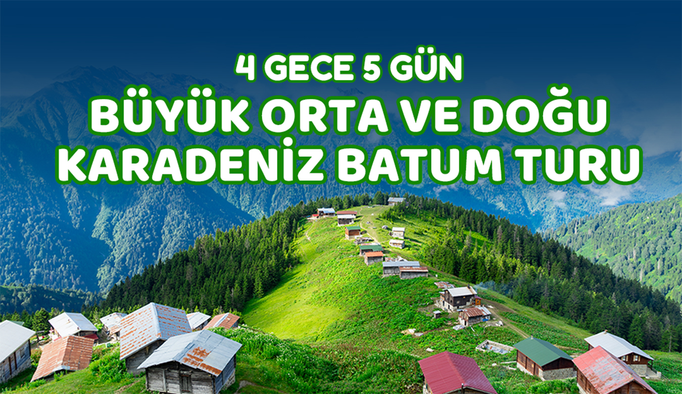 4 Gece 5 Gün Büyük Orta ve Doğu Karadeniz Turu
